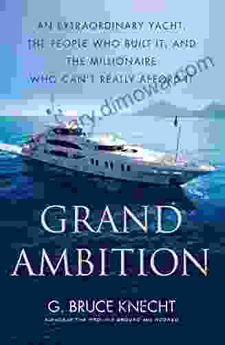 Grand Ambition: An Extraordinary Yacht The People Who Built It And The Millionaire Who Can T Really Afford It