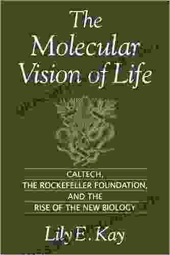 The Molecular Vision Of Life: Caltech The Rockefeller Foundation And The Rise Of The New Biology: Caltech The Rockefeller Foundation And The Rise Of On The History And Philosophy Of Biology)