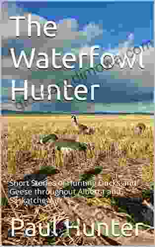 The Waterfowl Hunter: Short Stories Of Hunting Ducks And Geese Throughout Alberta And Saskatchewan