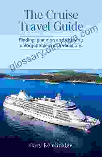 The Cruise Travel Guide: Finding Planning And Enjoying Unforgettable Cruise Vacations