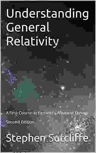 Understanding General Relativity: A First Course In Einstein S Amazing Theory