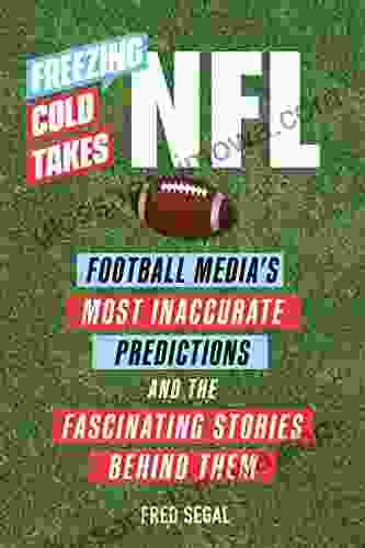 Freezing Cold Takes: NFL: Football Media S Most Inaccurate Predictions And The Fascinating Stories Behind Them