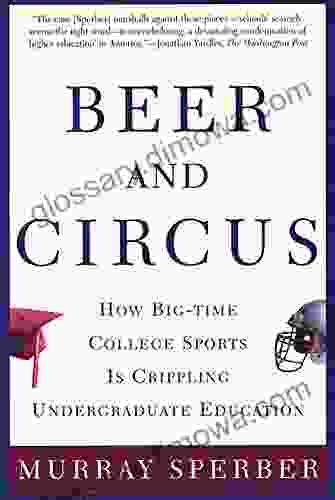 Beer And Circus: How Big Time College Sports Has Crippled Undergraduate Education