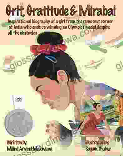 Grit Gratitude Mirabai: Inspirational biography of a girl from the remotest corner of India who ends up winning an Olympics medal despite all the obstacles