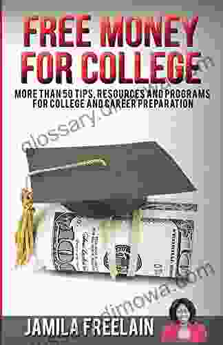 Free Money For College: More Than 50 Tips Resources And Programs For College And Career Preparation