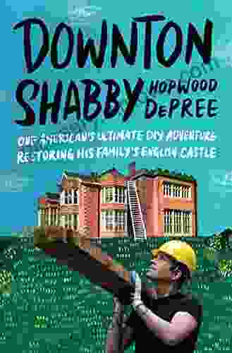 Downton Shabby: One American S Ultimate DIY Adventure Restoring His Family S English Castle