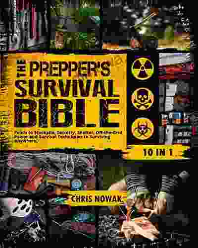 The Prepper S Survival Bible: 10 In 1 Foods To Stockpile Security Shelter Off The Grid Power And Survival Techniques To Surviving Anywhere