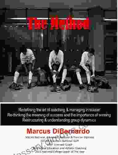 The Method: Redefining The Art Of Coaching Managing In Soccer Re Thinking The Meaning Of Success And The Importance Of Winning Restructuring Understanding Group Dynamics