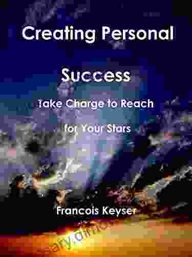 Creating Personal Success: Take Charge To Reach For Your Stars