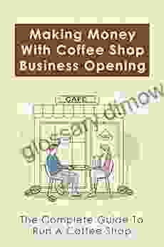 Making Money With Coffee Shop Business Opening: The Complete Guide To Run A Coffee Shop: How And Where To Find A Coffee Shop To Buy Or Lease