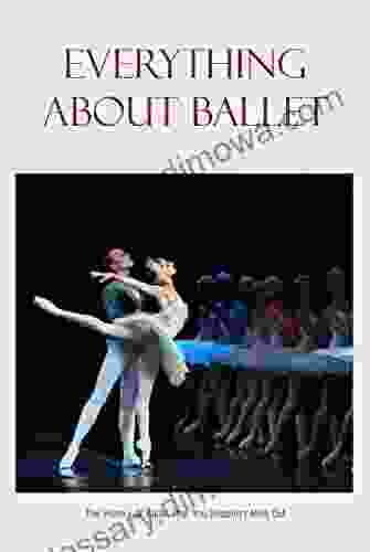 Everything About Ballet: The History Of Ballet That You Shouldn T Miss Out: History Of Ballet