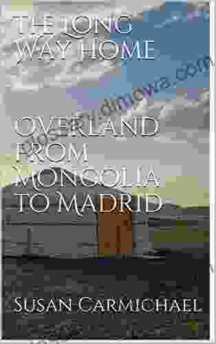 The Long Way Home Overland From Mongolia to Madrid