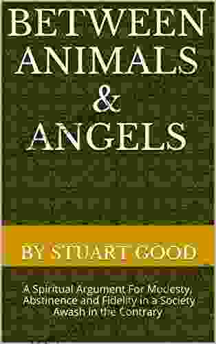 Between Animals Angels: A Spiritual Argument For Modesty Abstinence And Fidelity In A Society Awash In The Contrary