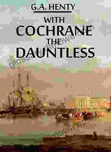 With Cochrane The Dauntless (Annotated): A Tale Of The Exploits Of Lord Cochrane In South American Waters