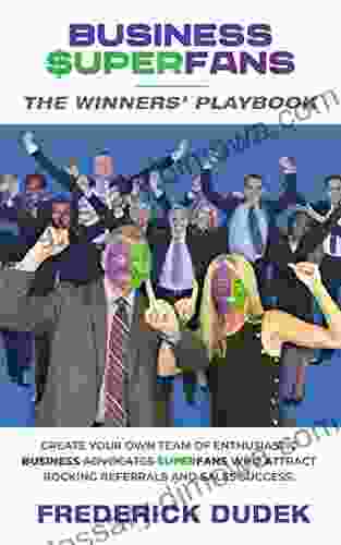 Business Superfans: The Winners Playbook Convert Your Customers Employees And Business Partners Into An Enthusiastic Team Of Superfans