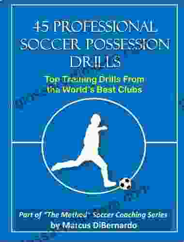 45 Professional Soccer Possession Drills: Top Training Drills From The World S Best Clubs (The Method Soccer Coaching Series)