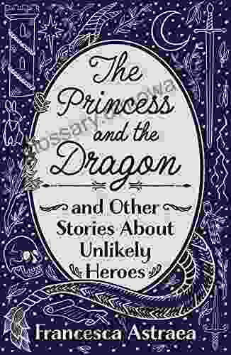 The Princess And The Dragon And Other Stories About Unlikely Heroes