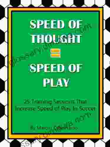 Speed Of Thought = Speed Of Play: 25 Training Sessions That Increase Speed Of Play In Soccer