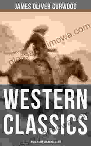 Western Classics: James Oliver Curwood Edition: The Danger Trail The Wolf Hunters The Gold Hunters The Flower Of The North The Hunted Woman