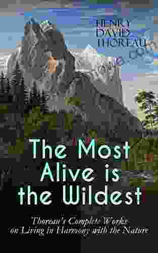 The Most Alive Is The Wildest Thoreau S Complete Works On Living In Harmony With The Nature: Walden Walking Night And Moonlight The Highland Light Rivers Autumnal Tints Wild Apples